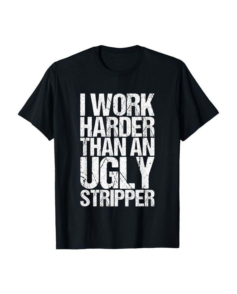 Lustiger T-Shirt „I Work Harder Than An Ugly Stripper“ | lustige-tshirts.de