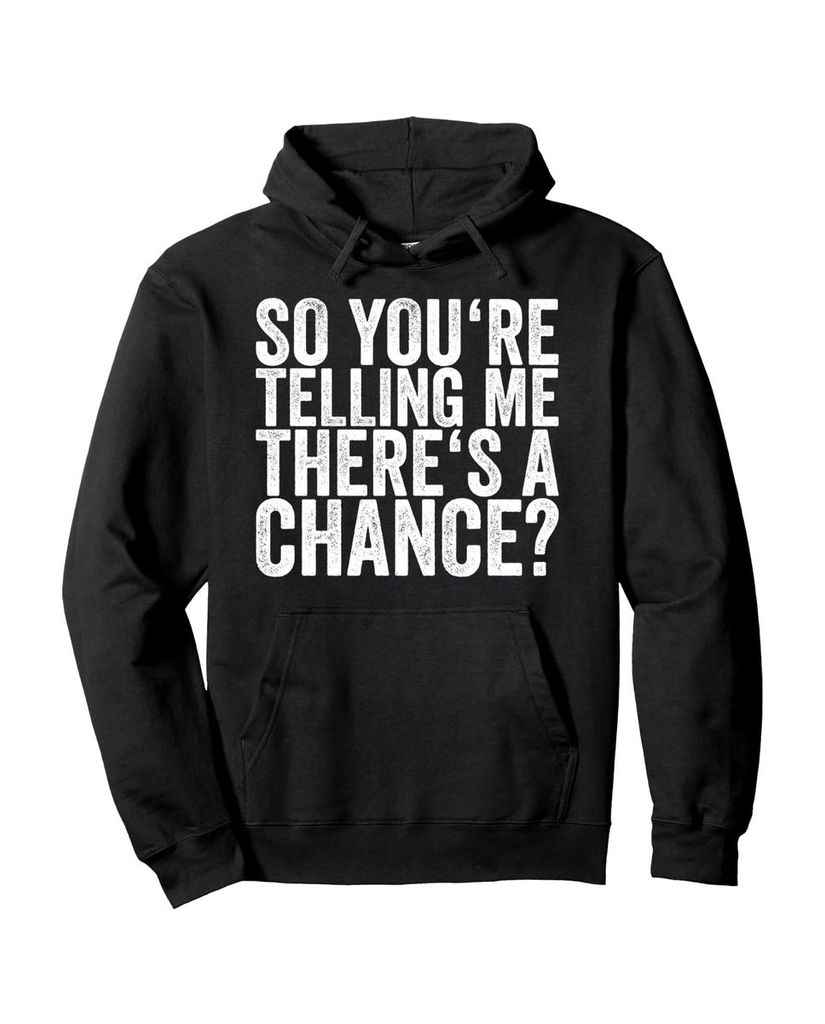 Lustiger Hoodie „Also sagst du mir, dass es eine Chance“ | lustige-tshirts.de