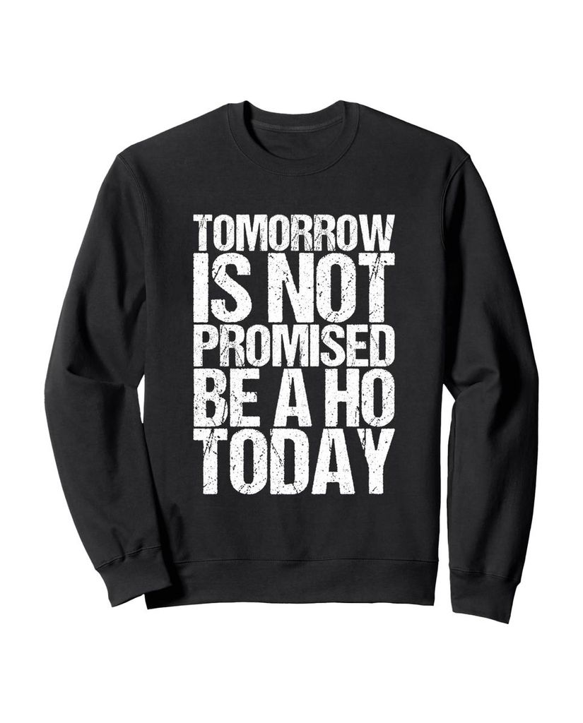 Lustiger Sweatshirt „Tomorrow Is Not Promised Be A Ho Today.“ | lustige-tshirts.de